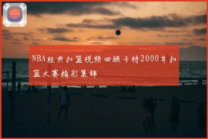 NBA经典扣篮视频回顾卡特2000年扣篮大赛精彩集锦