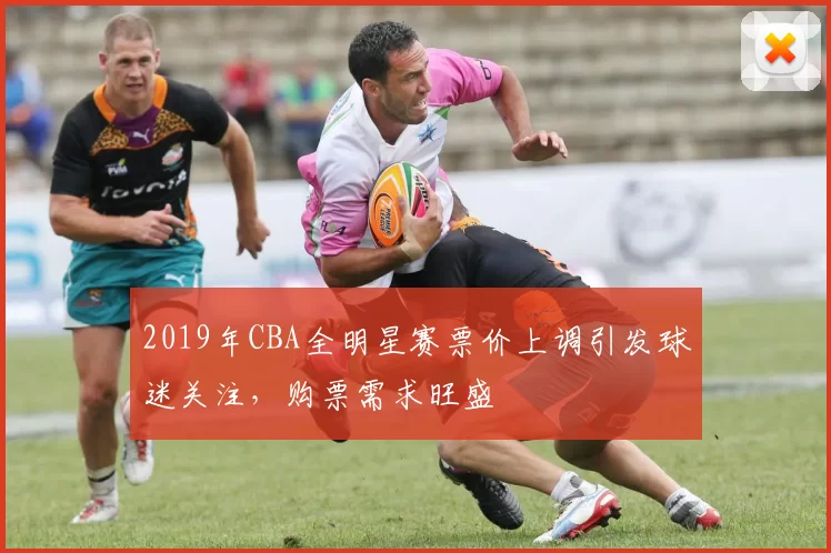 2019年CBA全明星赛票价上调引发球迷关注，购票需求旺盛