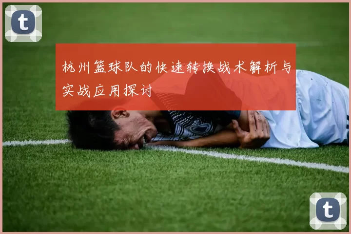 杭州篮球队的快速转换战术解析与实战应用探讨
