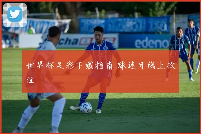 世界杯足彩下载指南 球迷可线上投注