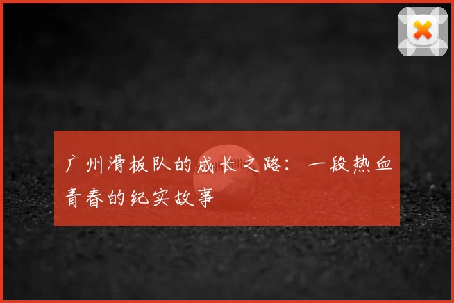 广州滑板队的成长之路：一段热血青春的纪实故事