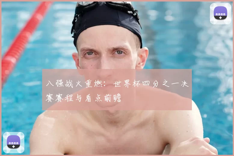 八强战火重燃：世界杯四分之一决赛赛程与看点前瞻