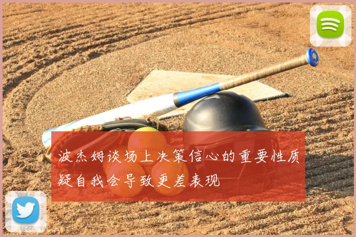 波杰姆谈场上决策信心的重要性质疑自我会导致更差表现