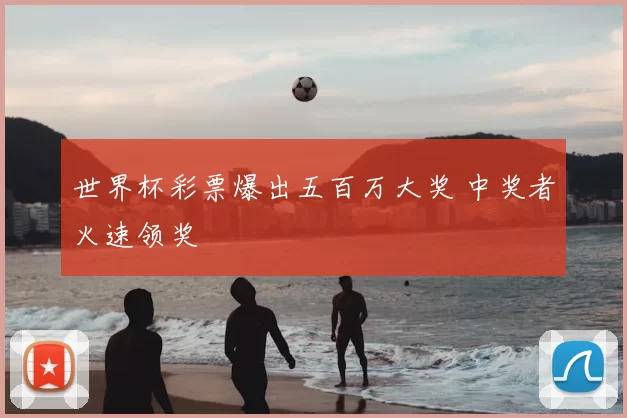 世界杯彩票爆出五百万大奖 中奖者火速领奖