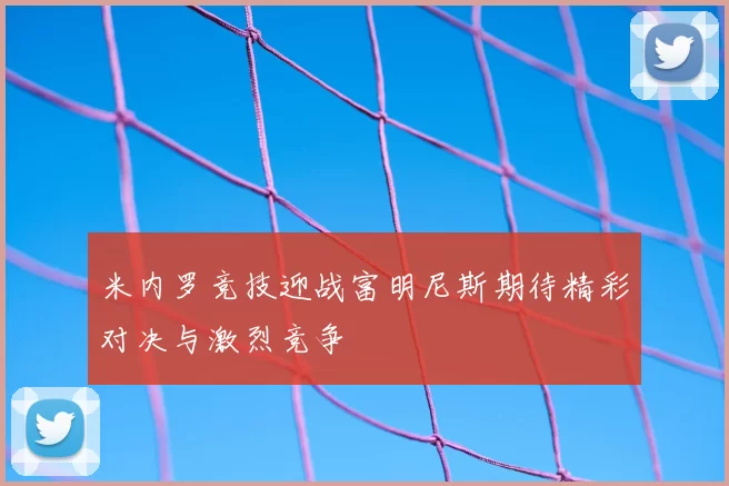 米内罗竞技迎战富明尼斯期待精彩对决与激烈竞争