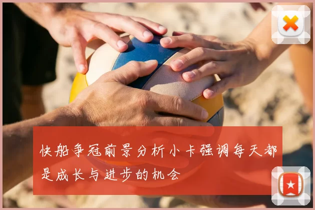 快船争冠前景分析小卡强调每天都是成长与进步的机会