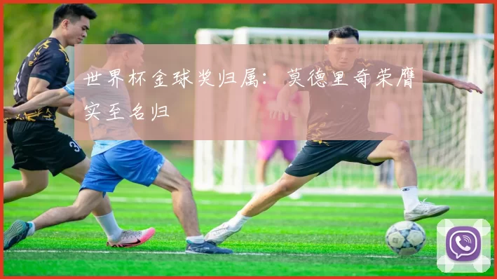 世界杯金球奖归属：莫德里奇荣膺实至名归