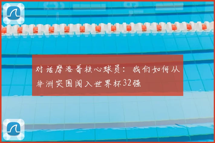对话摩洛哥核心球员：我们如何从非洲突围闯入世界杯32强