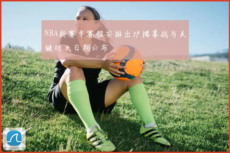 NBA新赛季赛程安排出炉揭幕战与关键对决日期公布