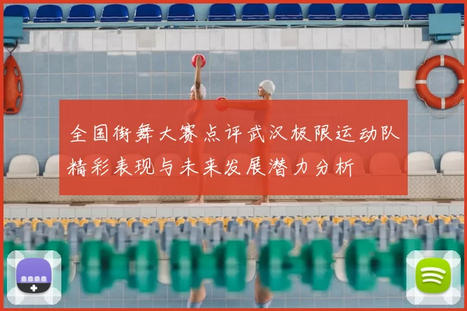 全国街舞大赛点评武汉极限运动队精彩表现与未来发展潜力分析