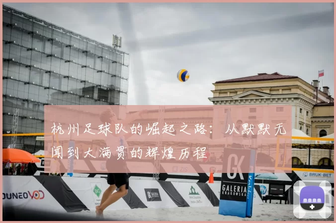 杭州足球队的崛起之路：从默默无闻到大满贯的辉煌历程