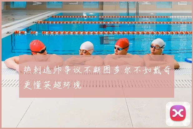 热刺选帅争议不断图多尔不如戴奇更懂英超环境