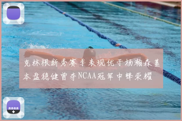 克林根新秀赛季表现优于杨瀚森基本盘稳健曾夺NCAA冠军中锋荣耀