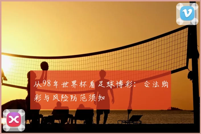 从98年世界杯看足球博彩：合法购彩与风险防范须知