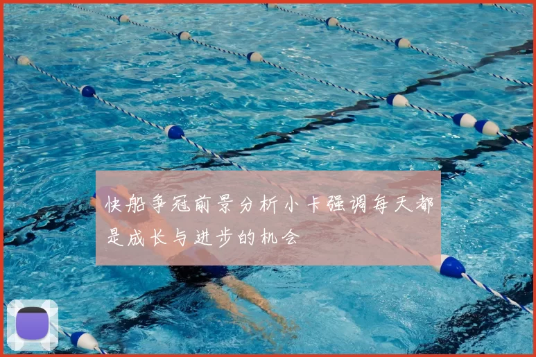 快船争冠前景分析小卡强调每天都是成长与进步的机会