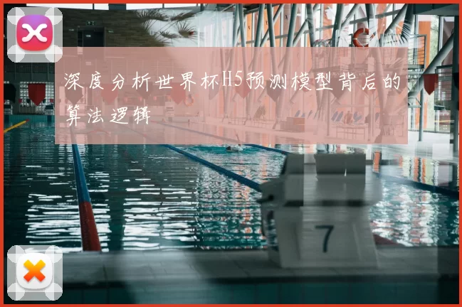 深度分析世界杯H5预测模型背后的算法逻辑