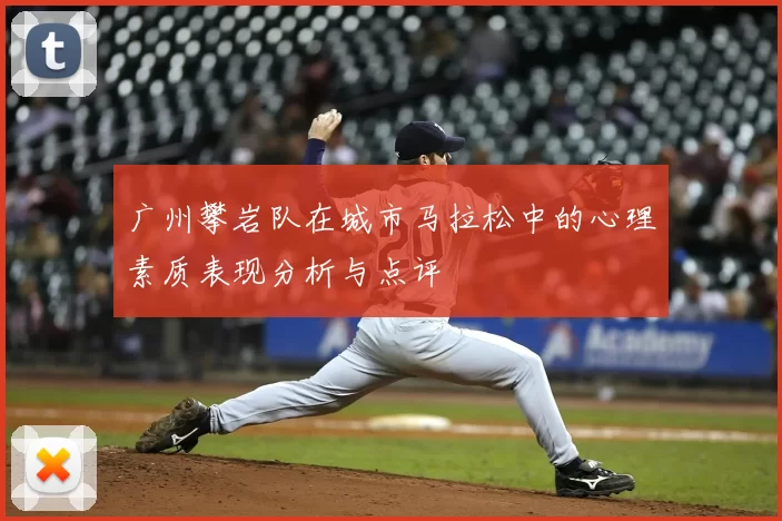 广州攀岩队在城市马拉松中的心理素质表现分析与点评