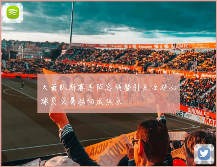 火箭队新赛季阵容调整引关注核心球员交易动向成焦点