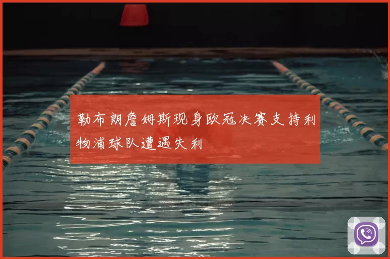 勒布朗詹姆斯现身欧冠决赛支持利物浦球队遭遇失利