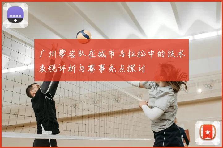 广州攀岩队在城市马拉松中的技术表现评析与赛事亮点探讨