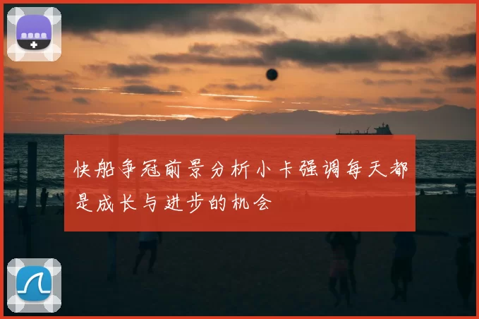 快船争冠前景分析小卡强调每天都是成长与进步的机会