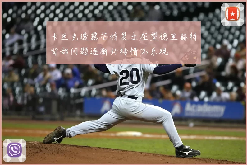 卡里克透露芒特复出在望德里赫特背部问题逐渐好转情况乐观
