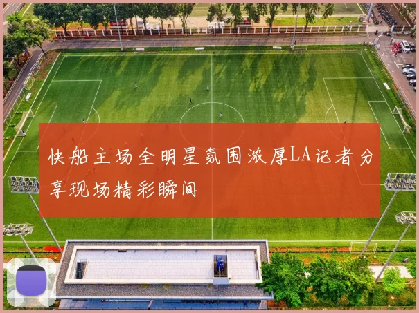 快船主场全明星氛围浓厚LA记者分享现场精彩瞬间