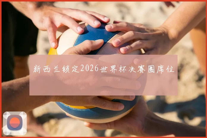 新西兰锁定2026世界杯决赛圈席位