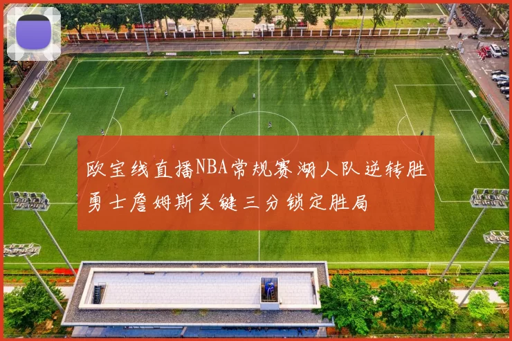 欧宝线直播NBA常规赛湖人队逆转胜勇士詹姆斯关键三分锁定胜局
