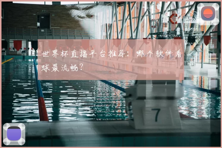 世界杯直播平台推荐：哪个软件看球最流畅？