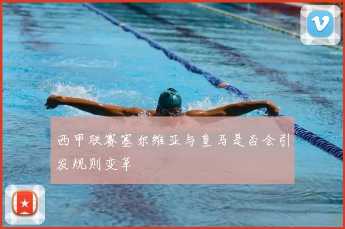 西甲联赛塞尔维亚与皇马是否会引发规则变革