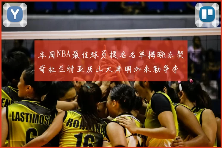 本周NBA最佳球员提名名单揭晓东契奇杜兰特亚历山大库明加米勒争夺荣誉