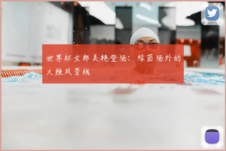 世界杯女郎美艳登场:绿茵场外的火辣风景线