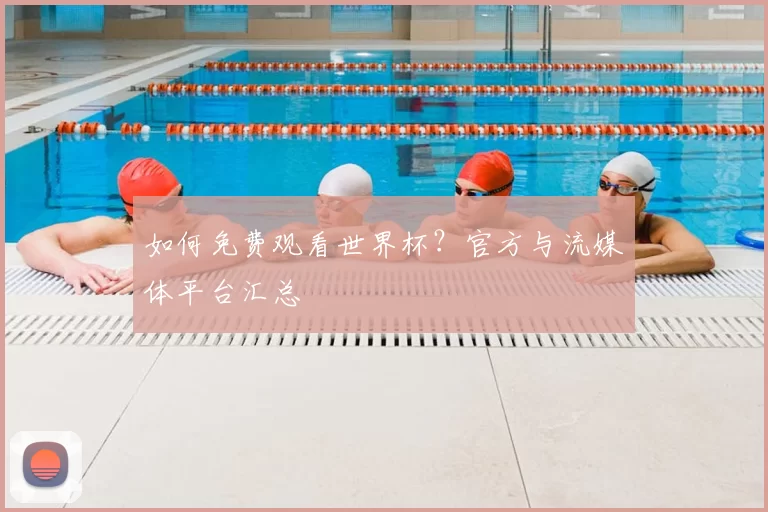 如何免费观看世界杯?官方与流媒体平台汇总