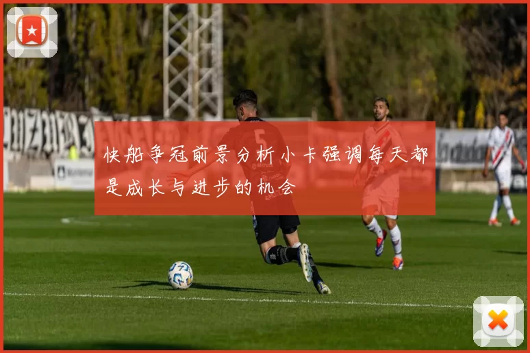 快船争冠前景分析小卡强调每天都是成长与进步的机会