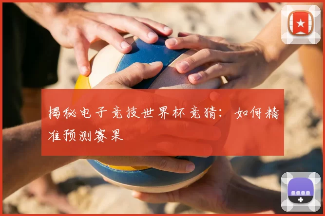 揭秘电子竞技世界杯竞猜:如何精准预测赛果