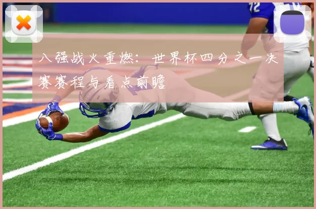 八强战火重燃:世界杯四分之一决赛赛程与看点前瞻