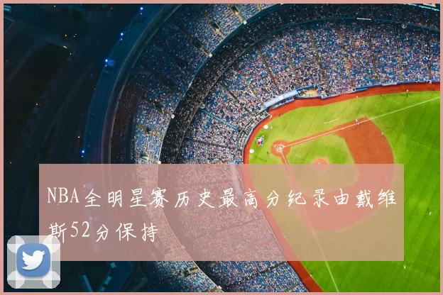 NBA全明星赛历史最高分纪录由戴维斯52分保持