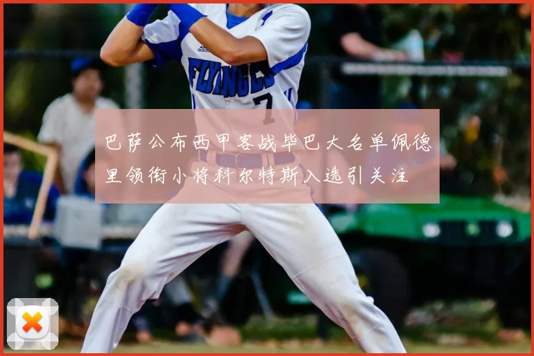 巴萨公布西甲客战毕巴大名单佩德里领衔小将科尔特斯入选引关注
