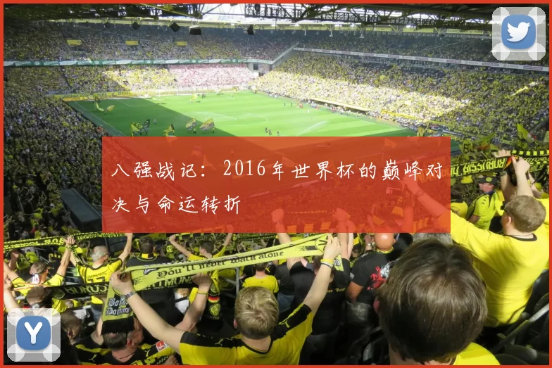 八强战记:2016年世界杯的巅峰对决与命运转折