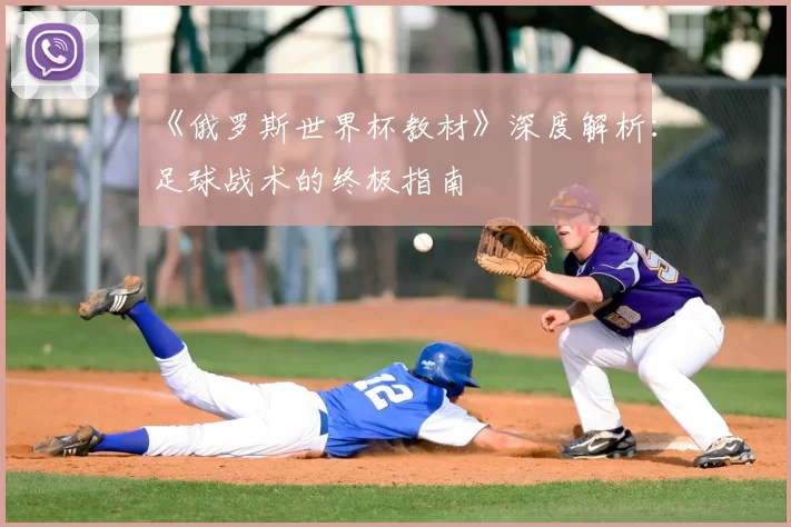 《俄罗斯世界杯教材》深度解析:足球战术的终极指南
