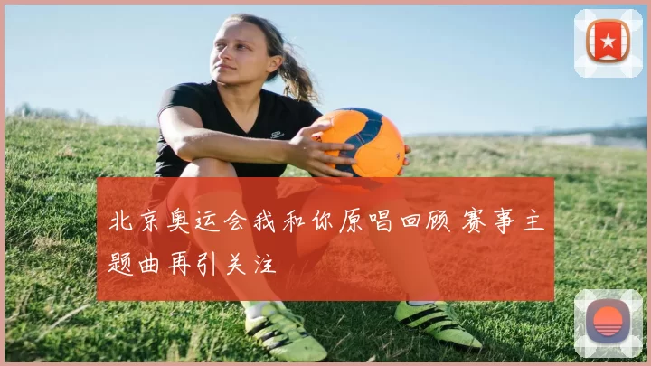 北京奥运会我和你原唱回顾 赛事主题曲再引关注