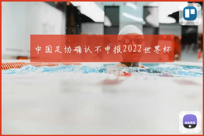 中国足协确认不申报2022世界杯