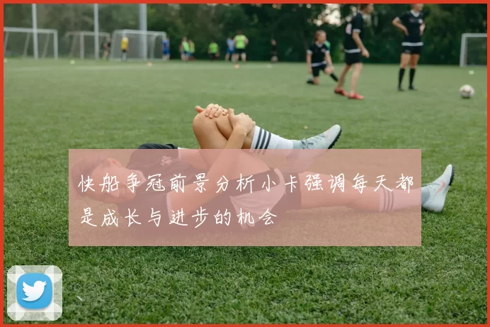 快船争冠前景分析小卡强调每天都是成长与进步的机会