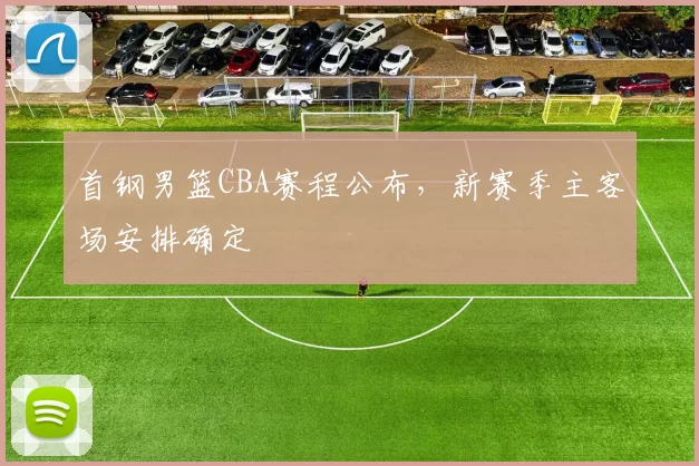 首钢男篮CBA赛程公布，新赛季主客场安排确定