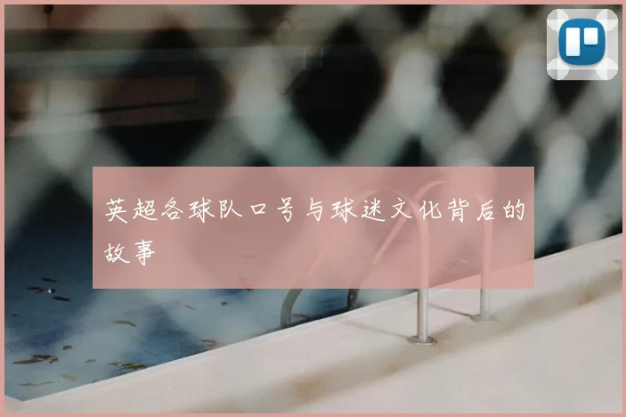 英超各球队口号与球迷文化背后的故事