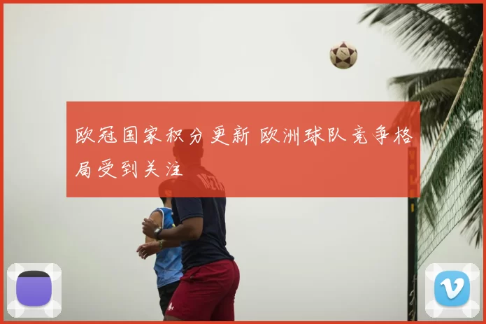 欧冠国家积分更新 欧洲球队竞争格局受到关注
