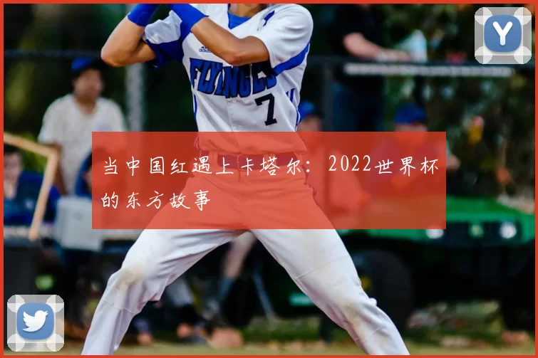当中国红遇上卡塔尔：2022世界杯的东方故事
