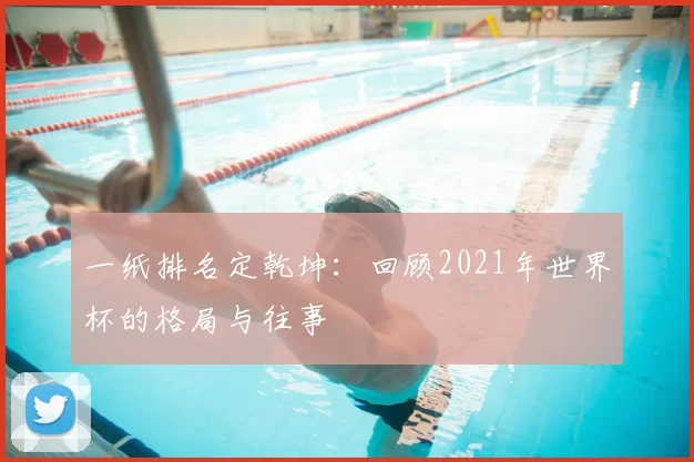一纸排名定乾坤：回顾2021年世界杯的格局与往事