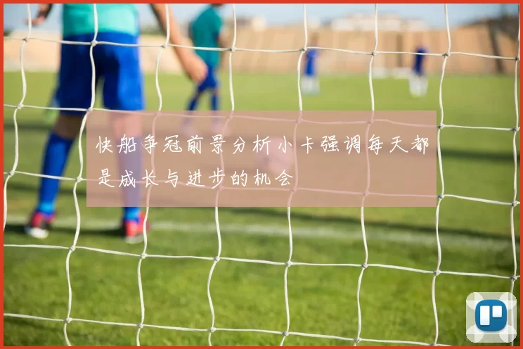 快船争冠前景分析小卡强调每天都是成长与进步的机会